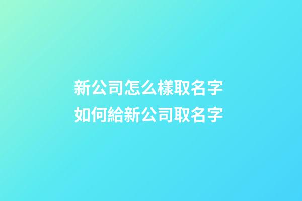 新公司怎么樣取名字 如何給新公司取名字-第1張-公司起名-玄機派